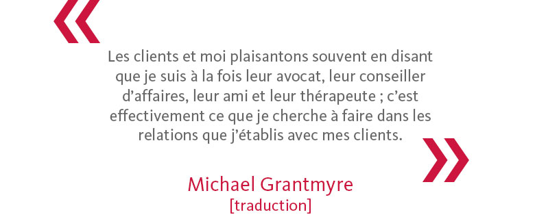 Michael's Quote: 'Clients and I often joke that I’m part lawyer for them, part business advisor, part friend and part therapist, and that’s actually what I strive for in the relationships that I build with clients.'